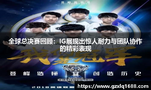 全球总决赛回顾：IG展现出惊人耐力与团队协作的精彩表现