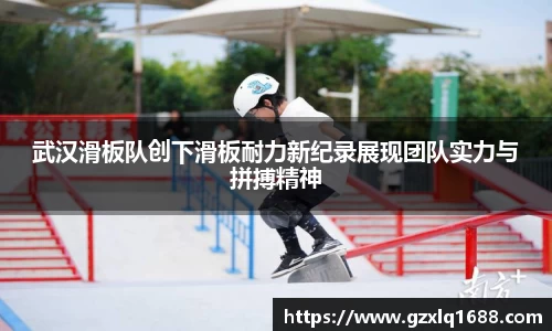 武汉滑板队创下滑板耐力新纪录展现团队实力与拼搏精神