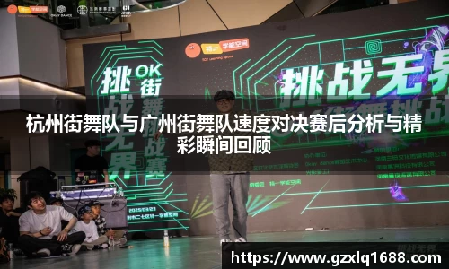 杭州街舞队与广州街舞队速度对决赛后分析与精彩瞬间回顾