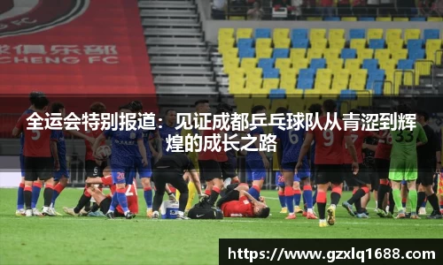 全运会特别报道：见证成都乒乓球队从青涩到辉煌的成长之路