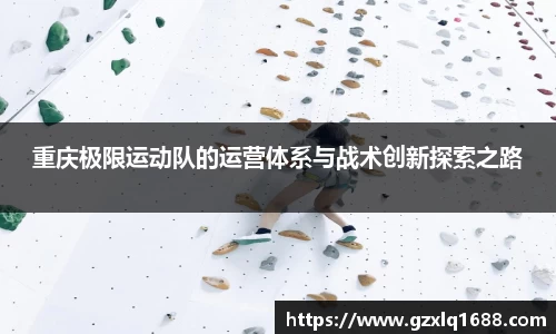 重庆极限运动队的运营体系与战术创新探索之路