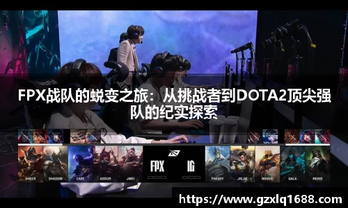 FPX战队的蜕变之旅：从挑战者到DOTA2顶尖强队的纪实探索