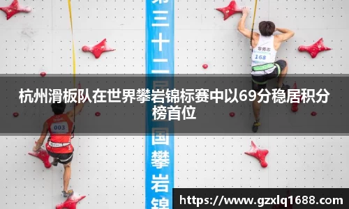 杭州滑板队在世界攀岩锦标赛中以69分稳居积分榜首位